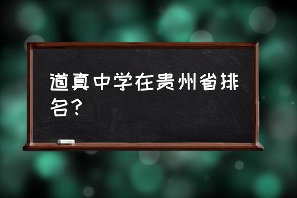 道真民族高级中学 道真中学在贵州省排名？