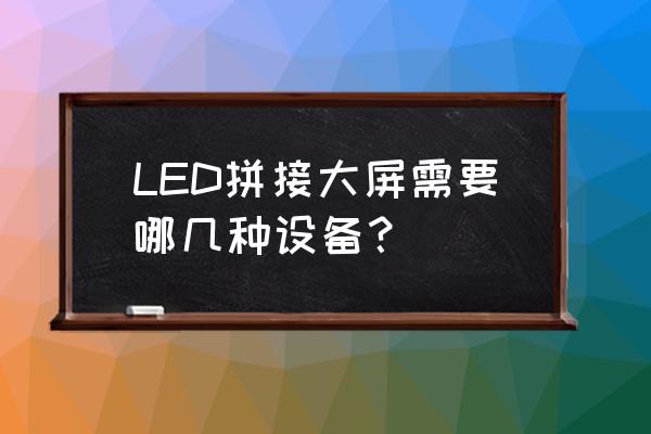 大屏拼接需要什么设备 LED拼接大屏需要哪几种设备？