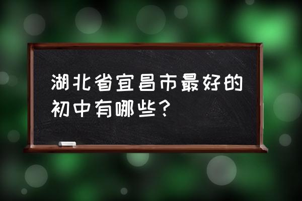 宜昌夷陵中学历史 湖北省宜昌市最好的初中有哪些？