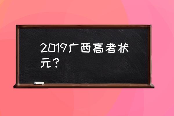 2019广西高考状元 2019广西高考状元？