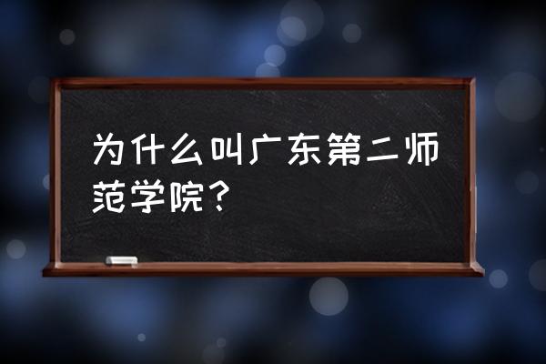 广东第二师范为什么是第二 为什么叫广东第二师范学院？