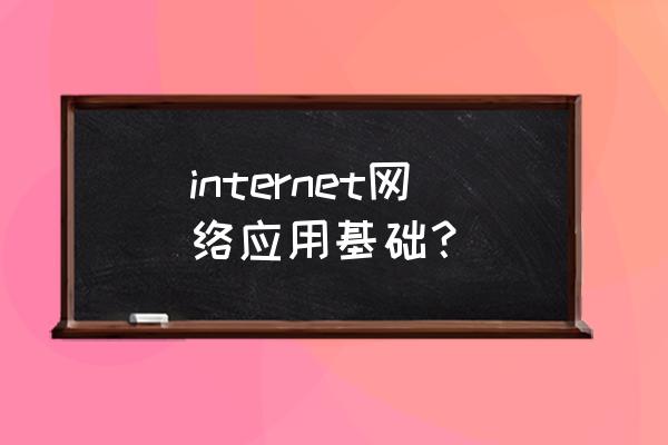 internet应用基础 internet网络应用基础？