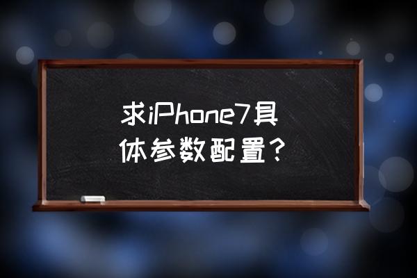 iphone7详细参数 求iPhone7具体参数配置？