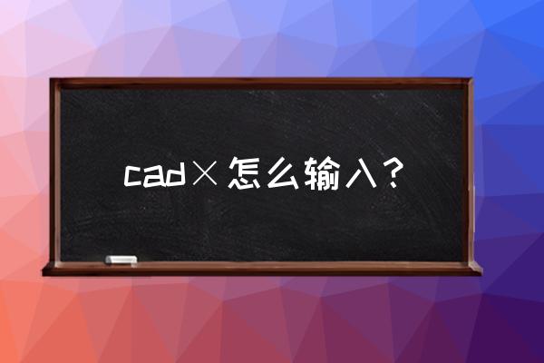乘号在cad上怎么打 cad×怎么输入？