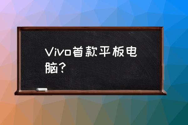 vivo pad Vivo首款平板电脑？