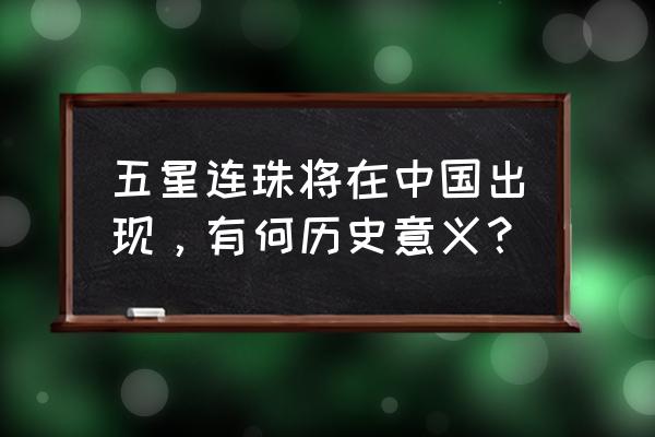 2020年7月20日五星连珠 五星连珠将在中国出现，有何历史意义？