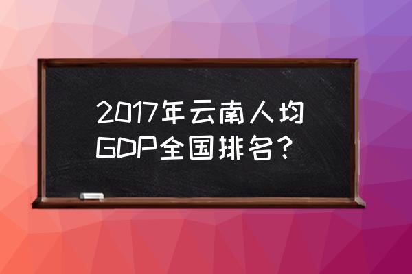 2017年中国gdp排名 2017年云南人均GDP全国排名？
