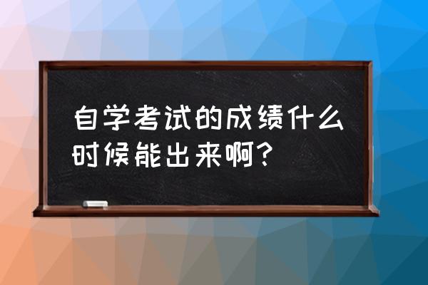 重庆自学考试成绩查询时间 自学考试的成绩什么时候能出来啊？