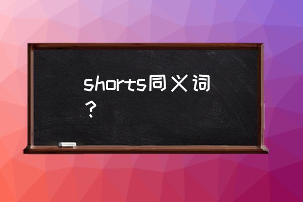 这些短裤用英语怎么说 shorts同义词？