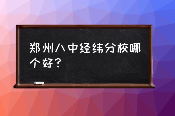 郑州八中有几个分校 郑州八中经纬分校哪个好？