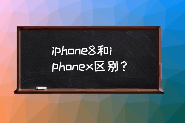 iphone8和iphonex大小 iphone8和iphonex区别？