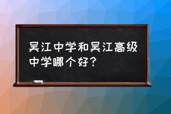 吴江高级中学vs吴江中学 吴江中学和吴江高级中学哪个好？