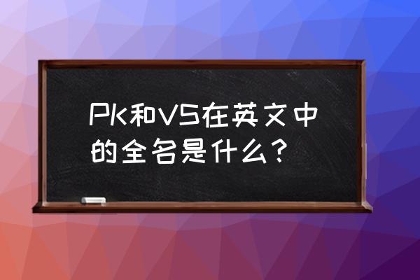 一对一单挑英文怎么说 PK和VS在英文中的全名是什么？