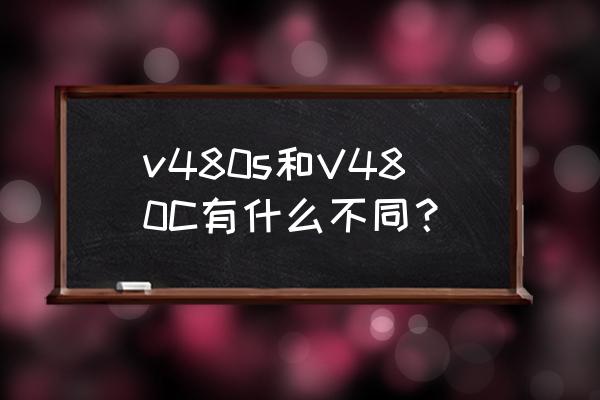 联想v480和v480s v480s和V480C有什么不同？