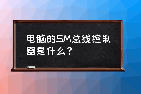 联想sm总线控制器 电脑的SM总线控制器是什么？
