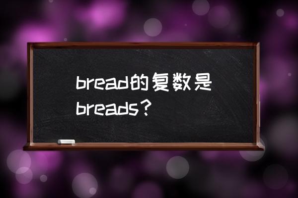 bread复数 bread的复数是breads？