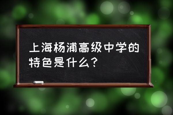 杨浦高级中学特色 上海杨浦高级中学的特色是什么？