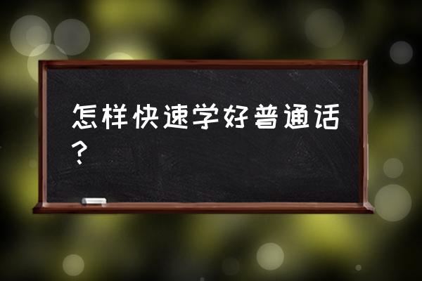 如何快速说好普通话 怎样快速学好普通话？