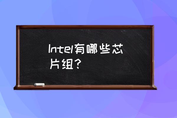 intel芯片组列表 Intel有哪些芯片组？