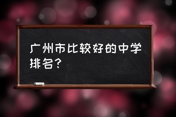 广州市第一中学排名第几 广州市比较好的中学排名？