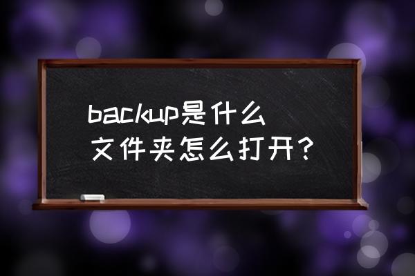 backup是什么意思在手机里 backup是什么文件夹怎么打开？