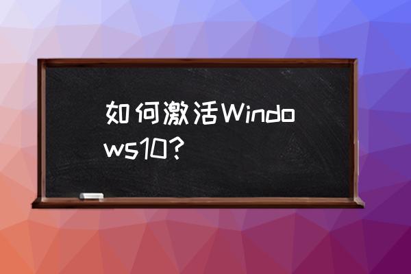 windows10激活步骤 如何激活Windows10？