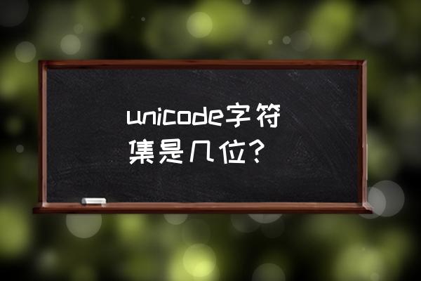 unicode几位 unicode字符集是几位？