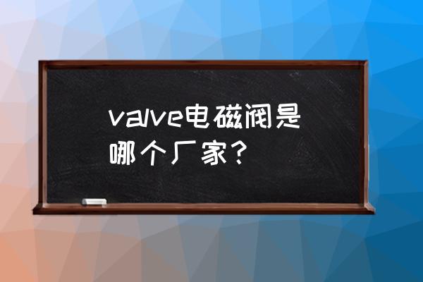 汽车电磁阀厂家 valve电磁阀是哪个厂家？