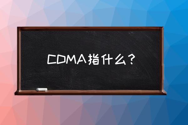 cdma代表什么 CDMA指什么？