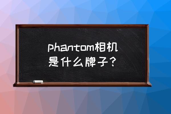 phantom高速摄影机 phantom相机是什么牌子？