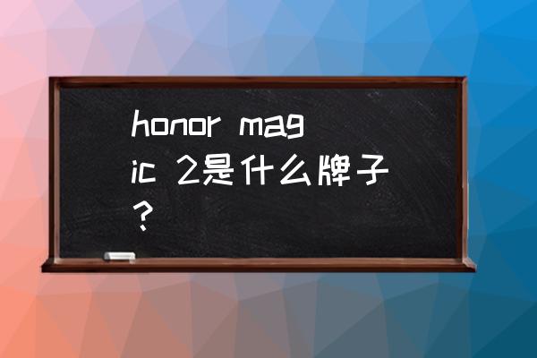 华为荣耀magic2 honor magic 2是什么牌子？
