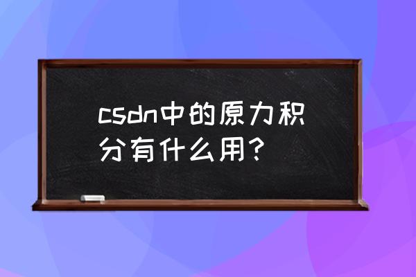 csdn积分在哪看 csdn中的原力积分有什么用？