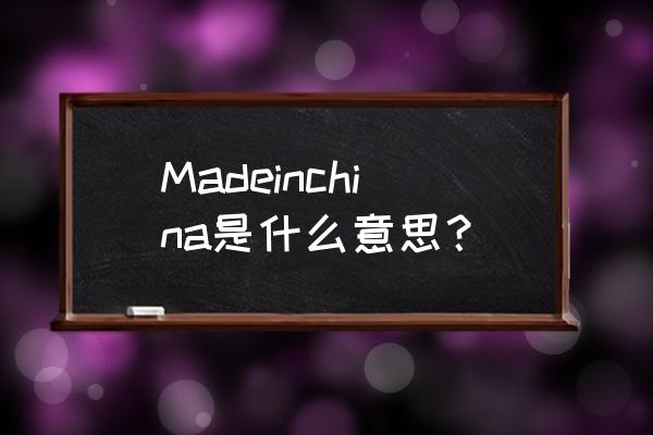 产地英文怎么写简称 Madeinchina是什么意思？