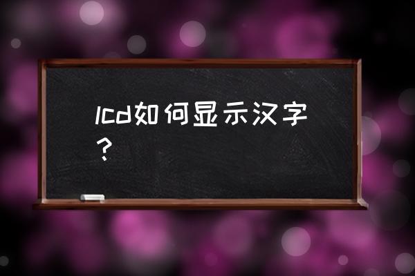 lcd显示汉字 lcd如何显示汉字？