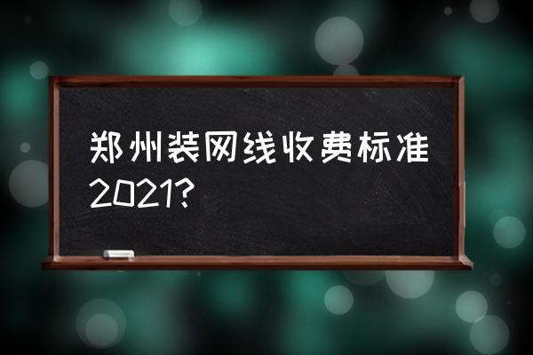 2021郑州市电信宽带 郑州装网线收费标准2021？