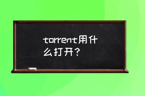 电脑torrent怎么打开 torrent用什么打开？