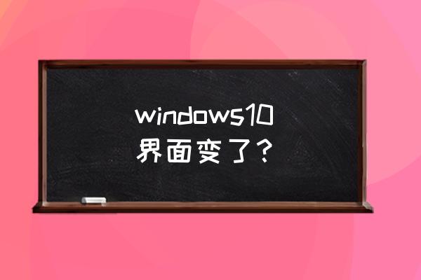 2020win10界面大改 windows10界面变了？