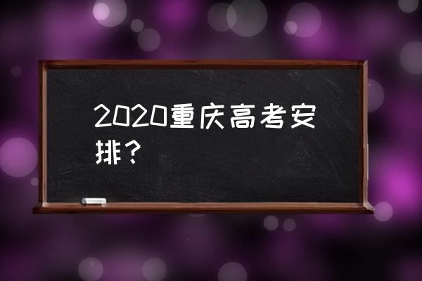 重庆高考时间2020 2020重庆高考安排？