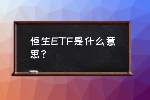 恒生etf是什么企业 恒生ETF是什么意思？