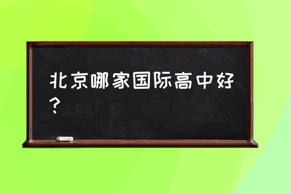 北京有名的国际高中 北京哪家国际高中好？