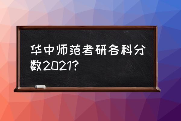 华师大研究生招生简章2021 华中师范考研各科分数2021？