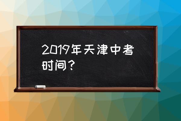 天津中考时间表 2019年天津中考时间？