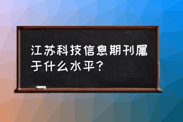 江苏科技信息是核心吗 江苏科技信息期刊属于什么水平？