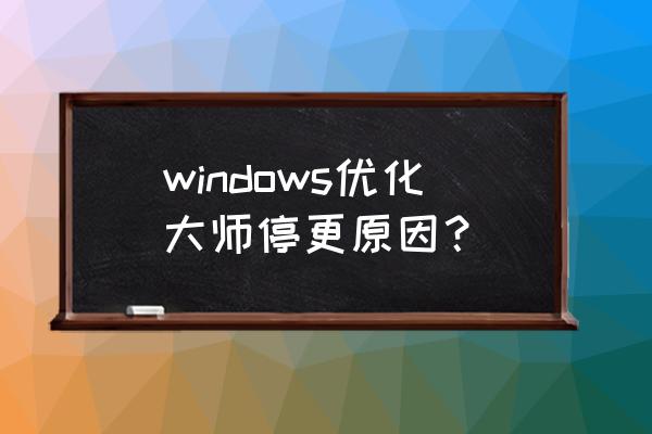windows优化大师最新版 windows优化大师停更原因？