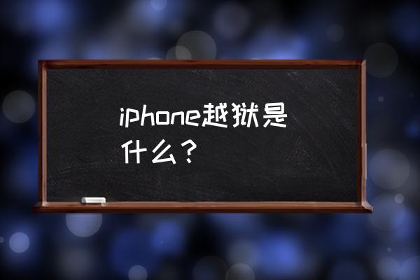 iphone越狱什么意思 iphone越狱是什么？