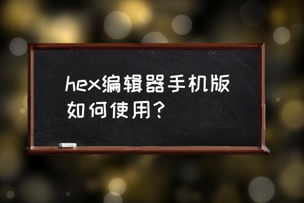 hex editor十六进制编辑器 hex编辑器手机版如何使用？