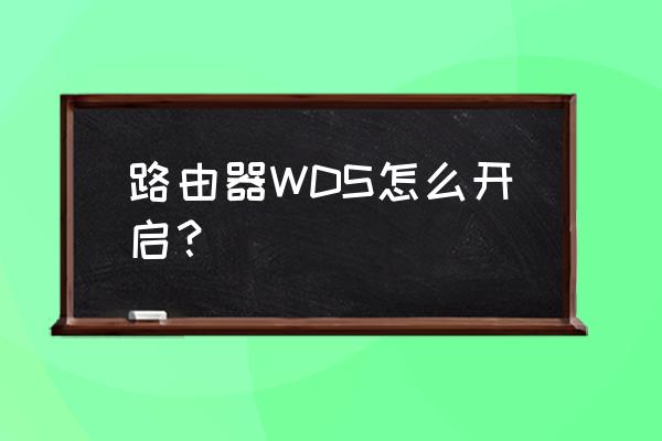 wds在哪里开启 路由器WDS怎么开启？