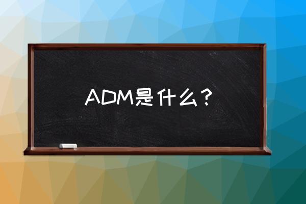 adm是什么意思啊 ADM是什么？