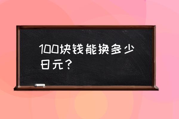 100元换多少日元 100块钱能换多少日元？