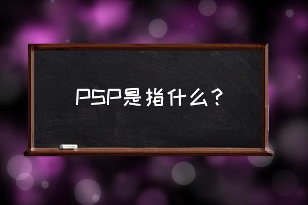 psp是什么东西 PSP是指什么？